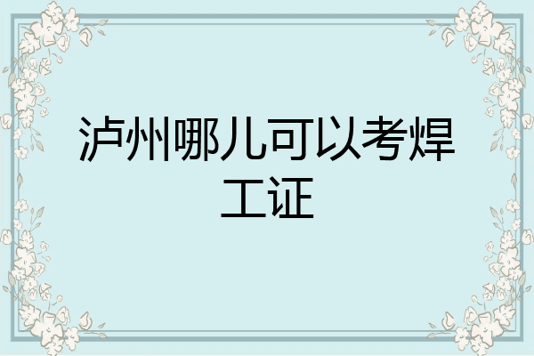 泸州哪儿可以考焊工证