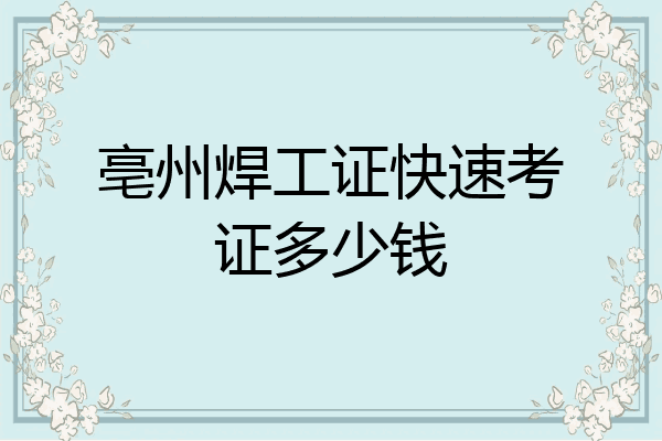 亳州焊工证快速考证多少钱