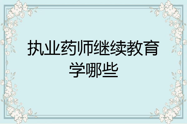 执业药师继续教育学哪些