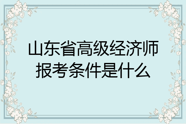 山东省高级经济师报考条件是什么