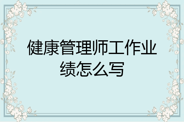 健康管理师工作业绩怎么写