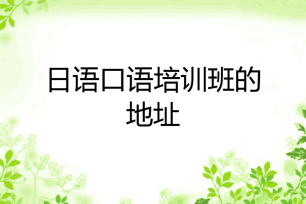 日语口语培训班的地址