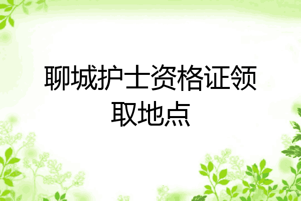 聊城护士资格证领取地点