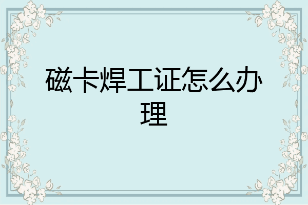 磁卡焊工证怎么办理