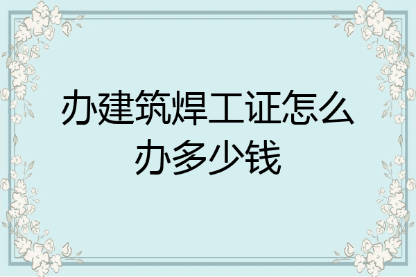办建筑焊工证怎么办多少钱