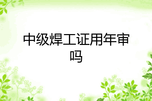 中级焊工证用年审吗