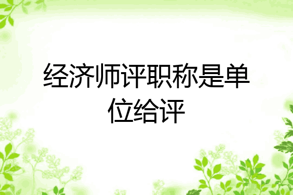 经济师评职称是单位给评