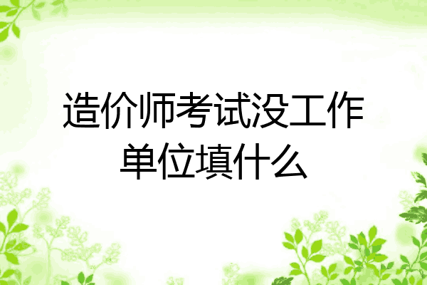 造价师考试没工作单位填什么