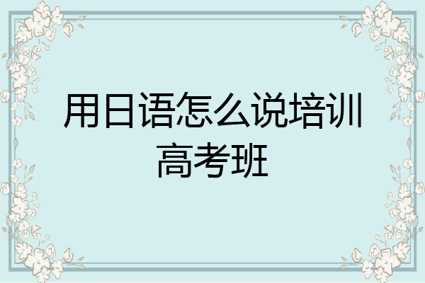 用日语怎么说培训高考班