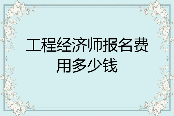 工程经济师报名费用多少钱