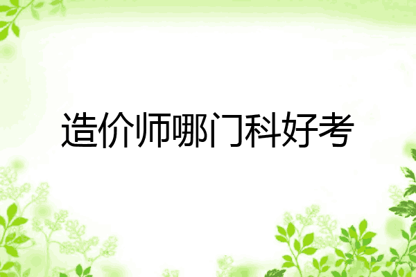 造价师哪门科好考