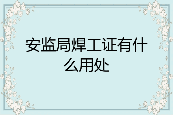 安监局焊工证有什么用处