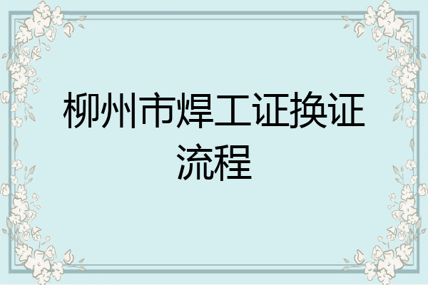 柳州市焊工证换证流程