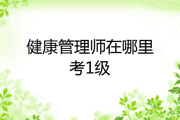 健康管理师在哪里考1级