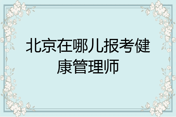 北京在哪儿报考健康管理师