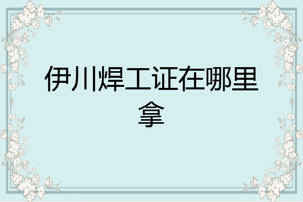 伊川焊工证在哪里拿