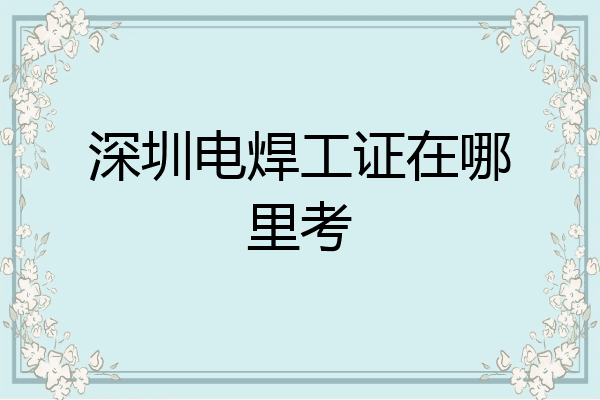 深圳电焊工证在哪里考