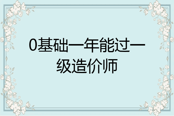 0基础一年能过一级造价师