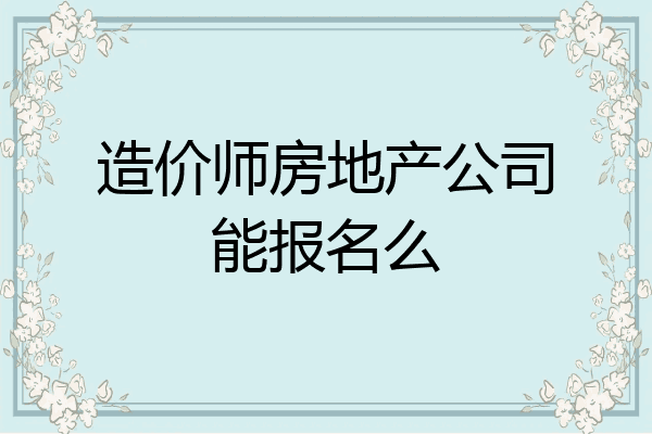 造价师房地产公司能报名么