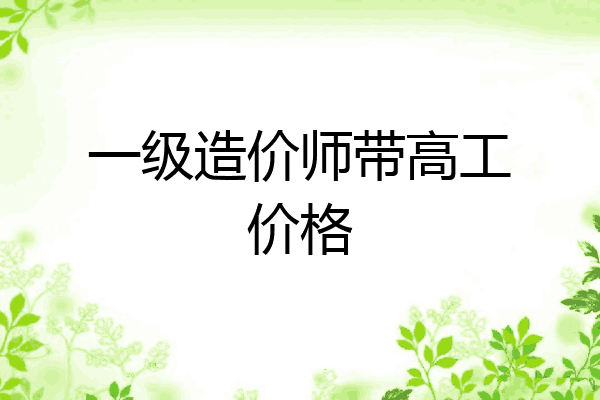 一级造价师带高工价格