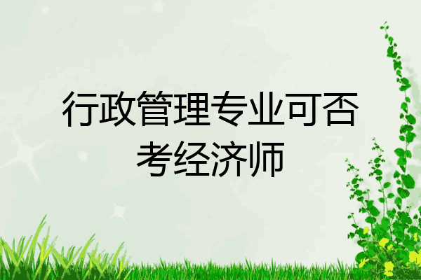 行政管理专业可否考经济师