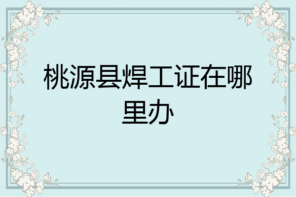桃源县焊工证在哪里办