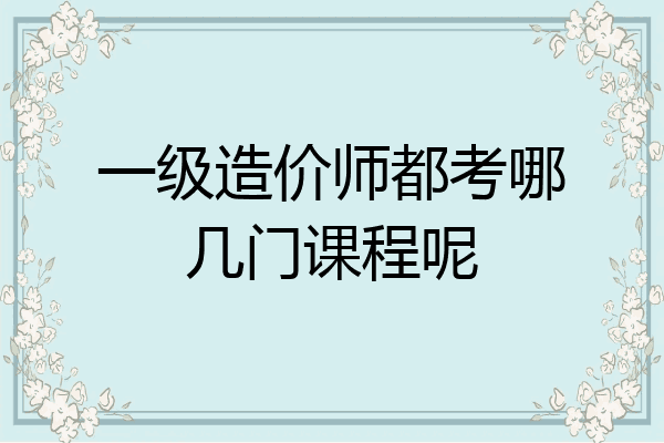 一级造价师都考哪几门课程呢