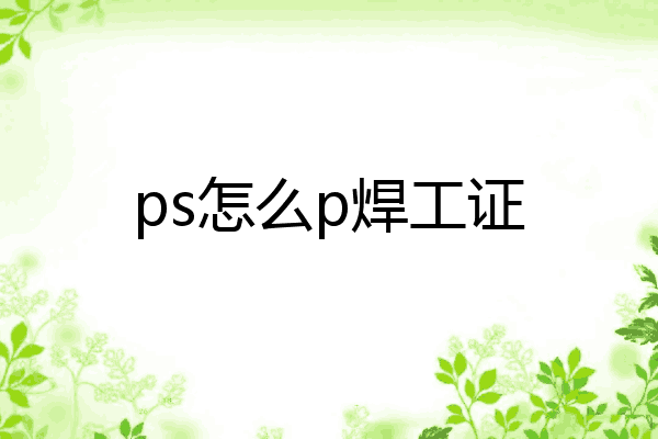 ps怎么p焊工证