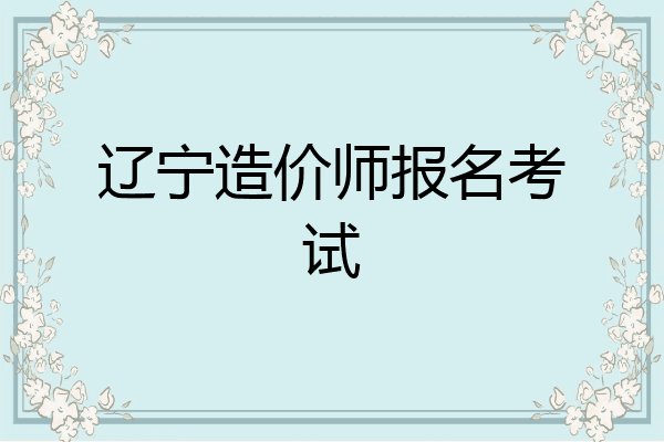 辽宁造价师报名考试