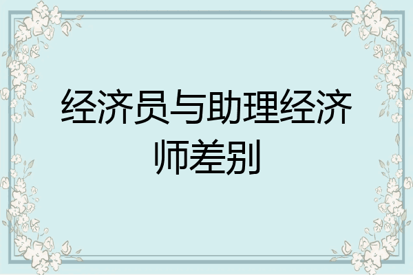 经济员与助理经济师差别