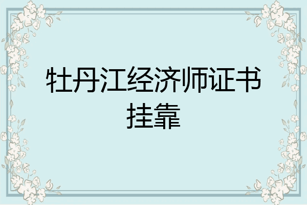 牡丹江经济师证书挂靠