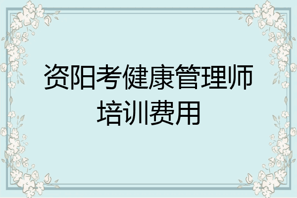 资阳考健康管理师培训费用