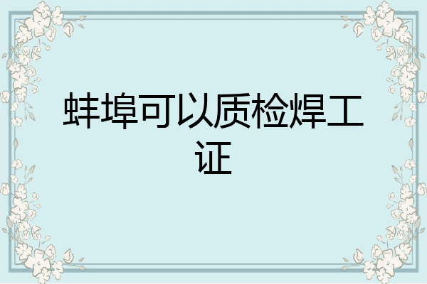 蚌埠可以质检焊工证