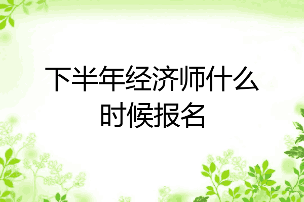 下半年经济师什么时候报名