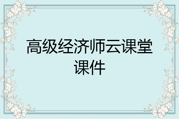 高级经济师云课堂课件