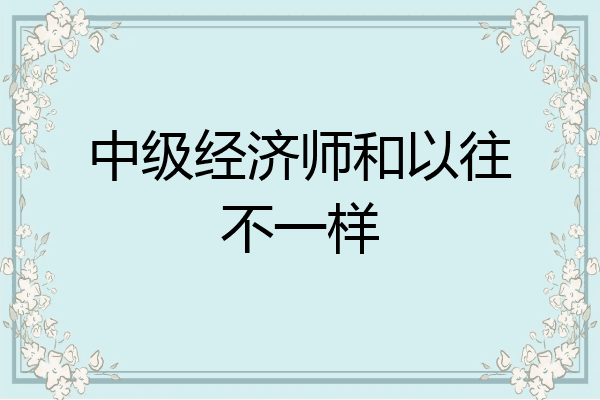 中级经济师和以往不一样