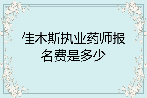 佳木斯执业药师报名费是多少