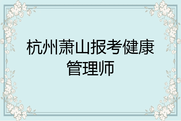杭州萧山报考健康管理师