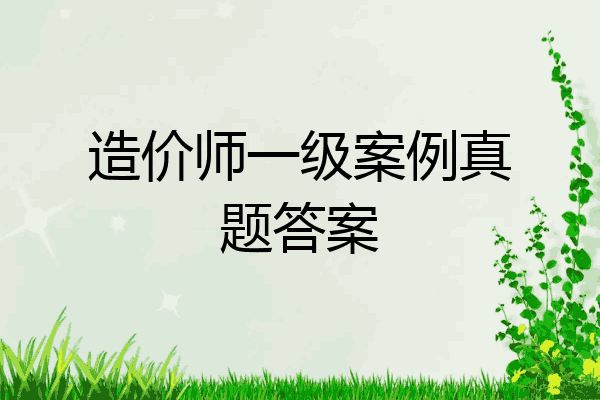 造价师一级案例真题答案