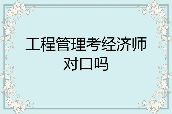 工程管理考经济师对口吗