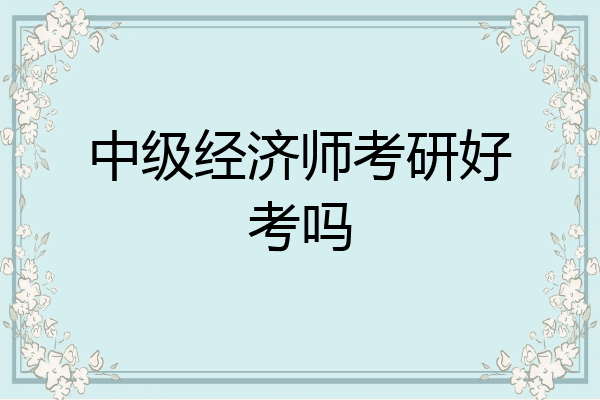 中级经济师考研好考吗
