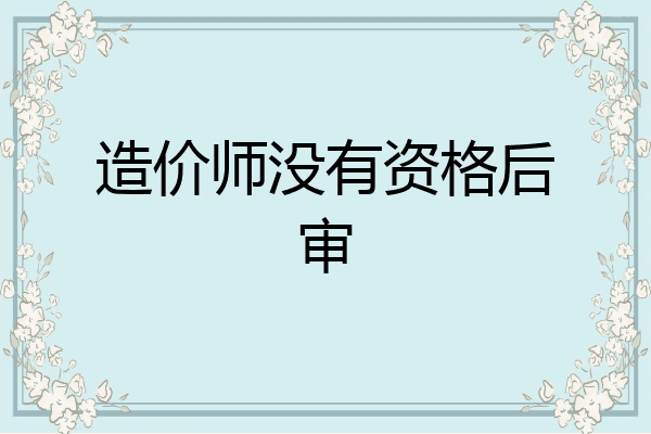 造价师没有资格后审