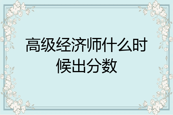 高级经济师什么时候出分数