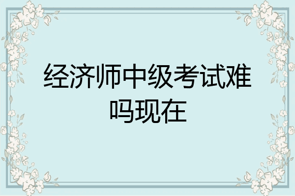 经济师中级考试难吗现在