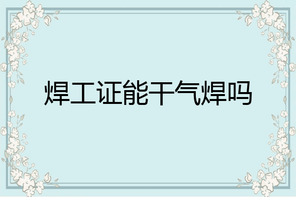 焊工证能干气焊吗