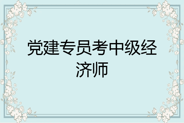 党建专员考中级经济师