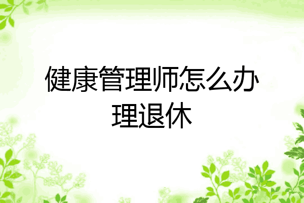 健康管理师怎么办理退休