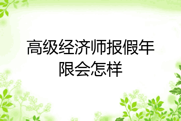 高级经济师报假年限会怎样