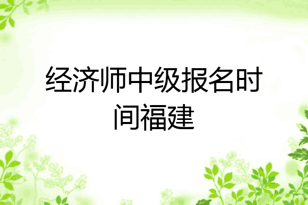 经济师中级报名时间福建