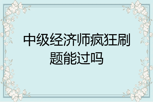 中级经济师疯狂刷题能过吗